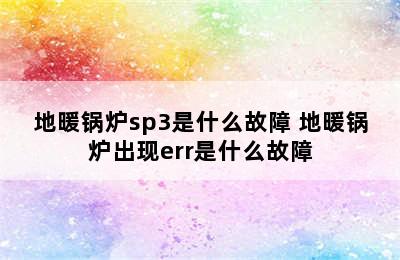 地暖锅炉sp3是什么故障 地暖锅炉出现err是什么故障